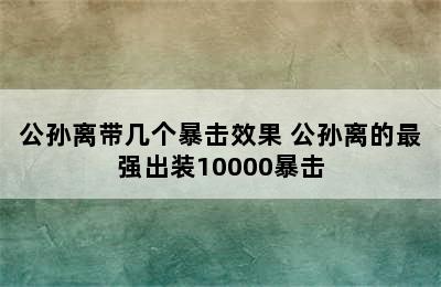 公孙离带几个暴击效果 公孙离的最强出装10000暴击